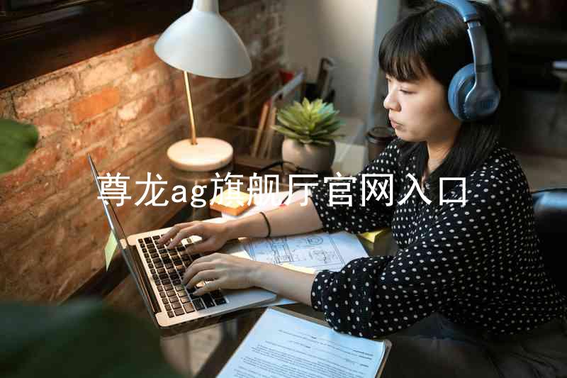 尊龙ag旗舰厅官网入口
